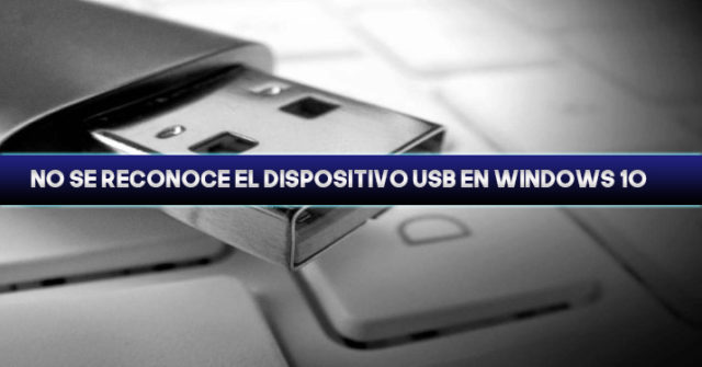 No se reconoce el dispositivo USB en Windows 10 Solución TecnoWindows