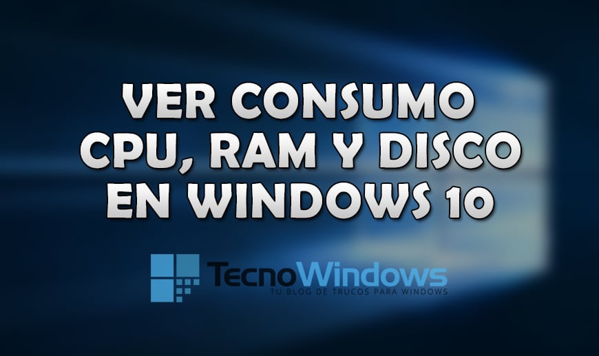 Cómo ver el consumo de CPU, RAM y disco duro en Windows 10